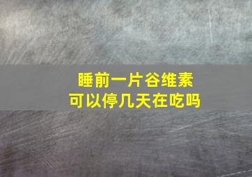 睡前一片谷维素可以停几天在吃吗