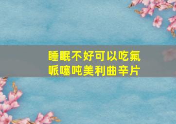 睡眠不好可以吃氟哌噻吨美利曲辛片