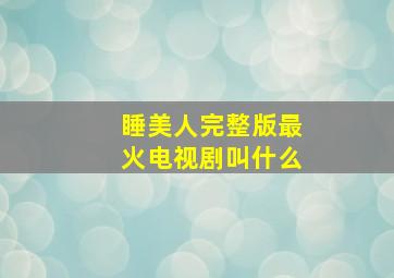 睡美人完整版最火电视剧叫什么