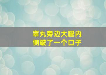 睾丸旁边大腿内侧破了一个口子