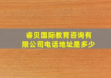 睿贝国际教育咨询有限公司电话地址是多少