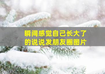 瞬间感觉自己长大了的说说发朋友圈图片