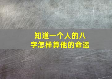 知道一个人的八字怎样算他的命运