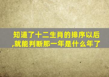 知道了十二生肖的排序以后,就能判断那一年是什么年了