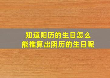 知道阳历的生日怎么能推算出阴历的生日呢