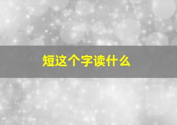 短这个字读什么