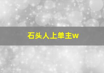 石头人上单主w