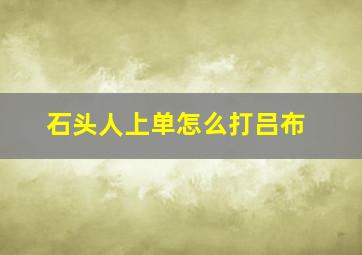 石头人上单怎么打吕布