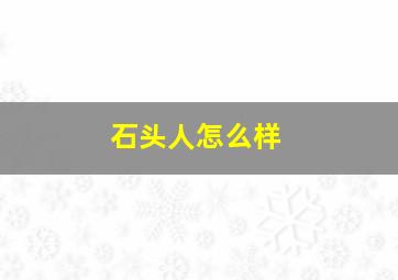 石头人怎么样