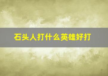 石头人打什么英雄好打