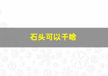 石头可以干啥