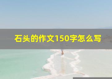 石头的作文150字怎么写