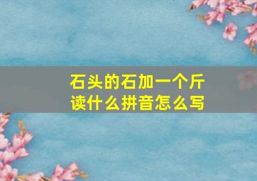 石头的石加一个斤读什么拼音怎么写