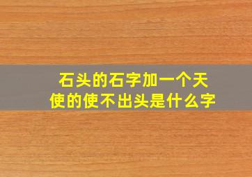 石头的石字加一个天使的使不出头是什么字