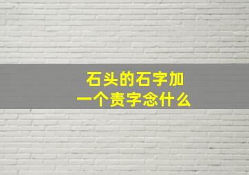 石头的石字加一个责字念什么