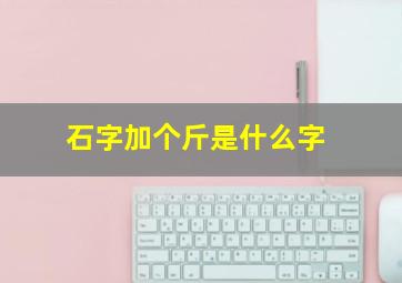 石字加个斤是什么字