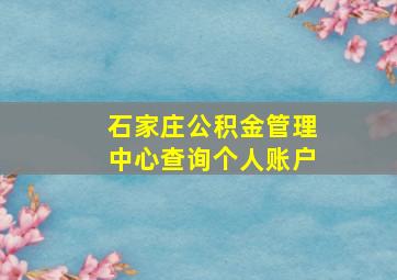 石家庄公积金管理中心查询个人账户