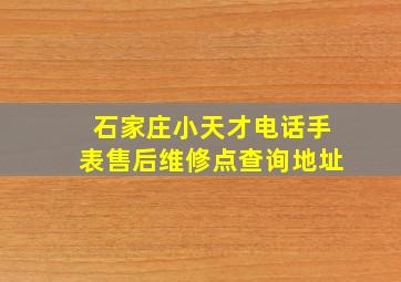 石家庄小天才电话手表售后维修点查询地址