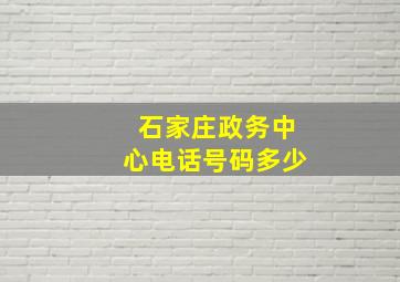 石家庄政务中心电话号码多少