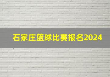 石家庄篮球比赛报名2024