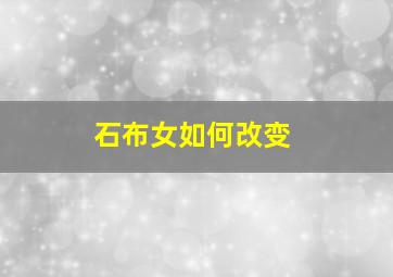 石布女如何改变