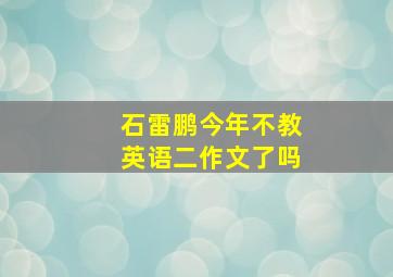 石雷鹏今年不教英语二作文了吗