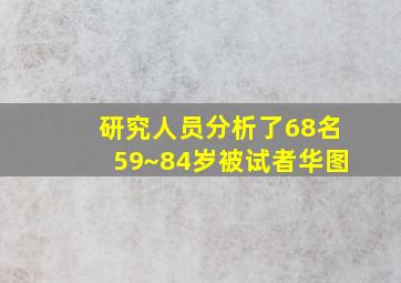 研究人员分析了68名59~84岁被试者华图