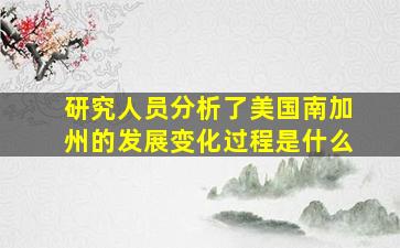 研究人员分析了美国南加州的发展变化过程是什么