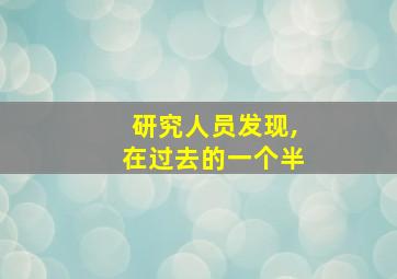 研究人员发现,在过去的一个半