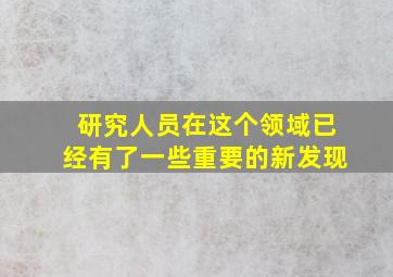 研究人员在这个领域已经有了一些重要的新发现