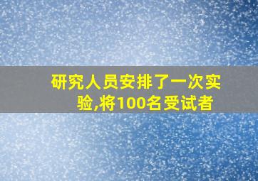 研究人员安排了一次实验,将100名受试者