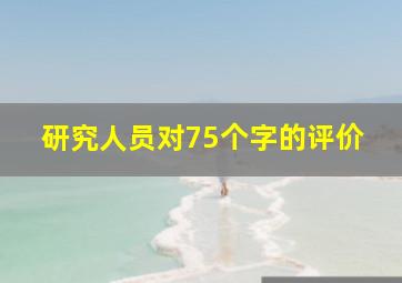 研究人员对75个字的评价