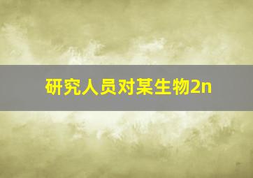 研究人员对某生物2n