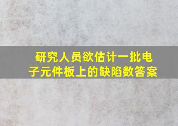 研究人员欲估计一批电子元件板上的缺陷数答案