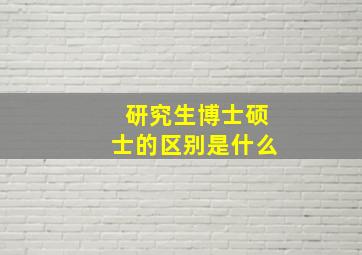 研究生博士硕士的区别是什么