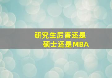 研究生厉害还是硕士还是MBA