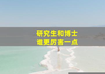 研究生和博士谁更厉害一点