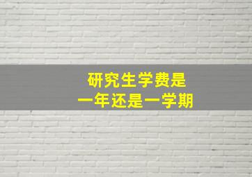 研究生学费是一年还是一学期