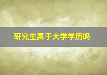 研究生属于大学学历吗