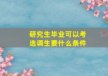 研究生毕业可以考选调生要什么条件