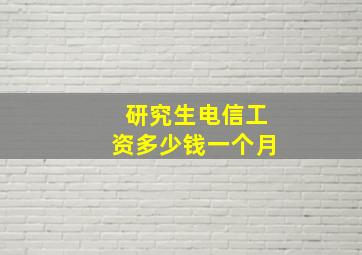 研究生电信工资多少钱一个月