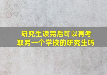 研究生读完后可以再考取另一个学校的研究生吗