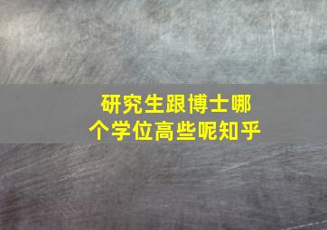 研究生跟博士哪个学位高些呢知乎