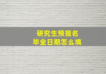 研究生预报名毕业日期怎么填