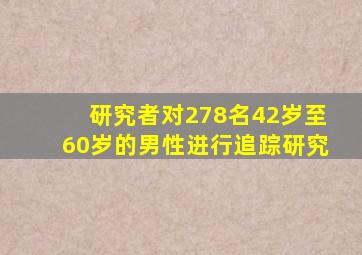 研究者对278名42岁至60岁的男性进行追踪研究