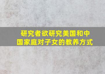 研究者欲研究美国和中国家庭对子女的教养方式