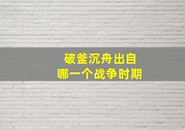 破釜沉舟出自哪一个战争时期