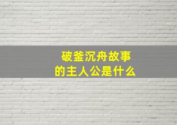 破釜沉舟故事的主人公是什么