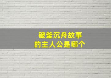 破釜沉舟故事的主人公是哪个