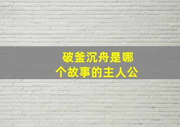 破釜沉舟是哪个故事的主人公